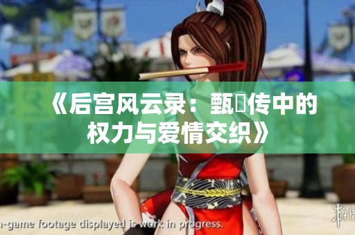 《后宫风云录：甄嬛传中的权力与爱情交织》