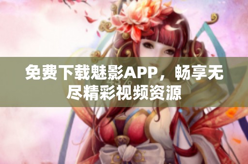免费下载魅影APP，畅享无尽精彩视频资源