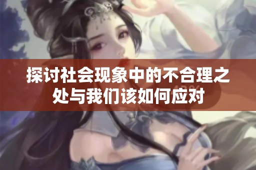探讨社会现象中的不合理之处与我们该如何应对