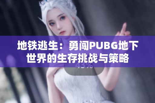 地铁逃生：勇闯PUBG地下世界的生存挑战与策略