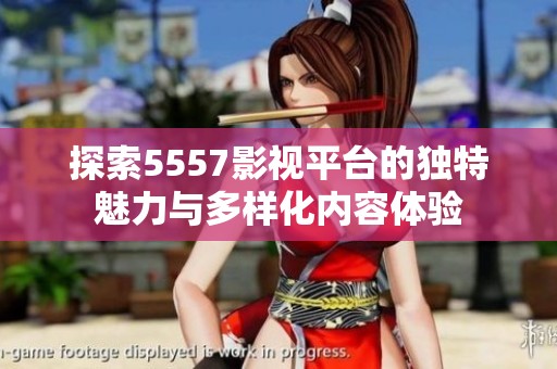 探索5557影视平台的独特魅力与多样化内容体验