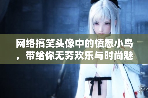 网络搞笑头像中的愤怒小鸟，带给你无穷欢乐与时尚魅力