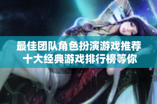 最佳团队角色扮演游戏推荐 十大经典游戏排行榜等你来体验