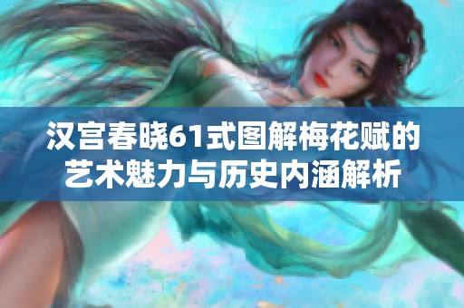 汉宫春晓61式图解梅花赋的艺术魅力与历史内涵解析