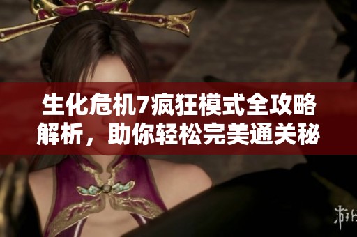 生化危机7疯狂模式全攻略解析，助你轻松完美通关秘籍分享