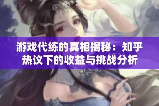 游戏代练的真相揭秘：知乎热议下的收益与挑战分析
