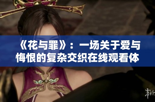 《花与罪》：一场关于爱与悔恨的复杂交织在线观看体验
