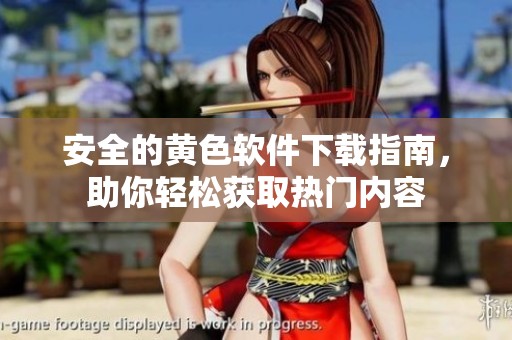 安全的黄色软件下载指南，助你轻松获取热门内容