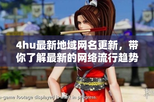 4hu最新地域网名更新，带你了解最新的网络流行趋势与特色