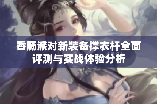 香肠派对新装备撑衣杆全面评测与实战体验分析