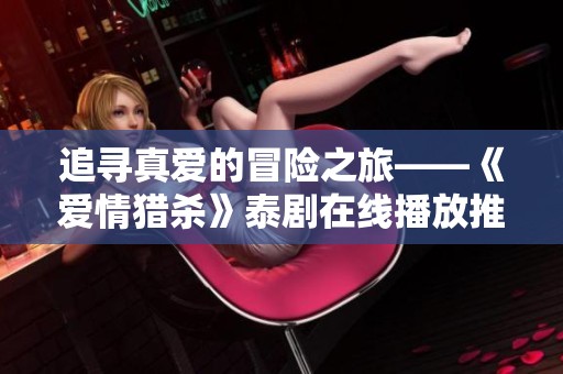 追寻真爱的冒险之旅——《爱情猎杀》泰剧在线播放推荐
