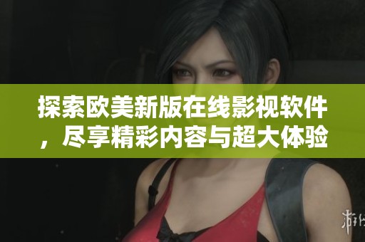 探索欧美新版在线影视软件，尽享精彩内容与超大体验