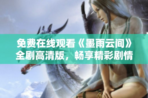 免费在线观看《墨雨云间》全剧高清版，畅享精彩剧情与绝美画面