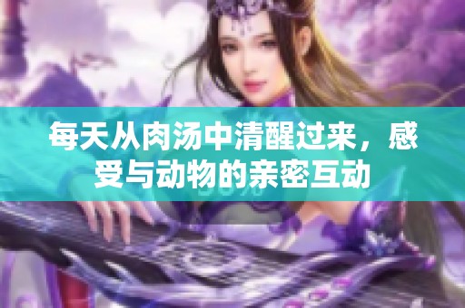 每天从肉汤中清醒过来，感受与动物的亲密互动