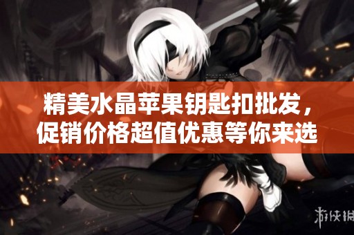 精美水晶苹果钥匙扣批发，促销价格超值优惠等你来选