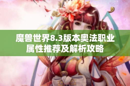 魔兽世界8.3版本奥法职业属性推荐及解析攻略