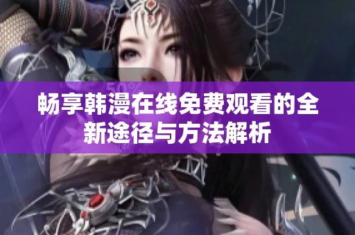 畅享韩漫在线免费观看的全新途径与方法解析