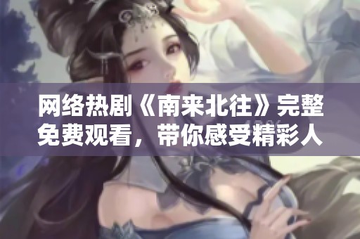 网络热剧《南来北往》完整免费观看，带你感受精彩人生交织