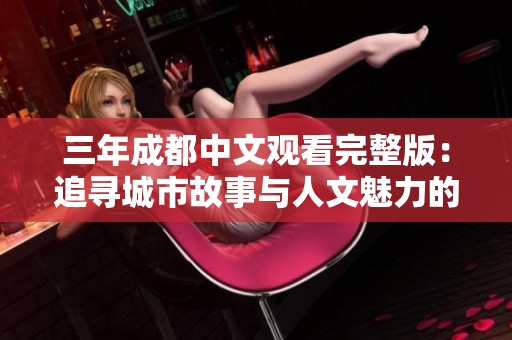 三年成都中文观看完整版：追寻城市故事与人文魅力的旅程