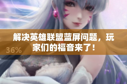 解决英雄联盟蓝屏问题，玩家们的福音来了！