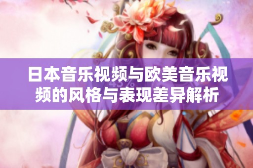 日本音乐视频与欧美音乐视频的风格与表现差异解析