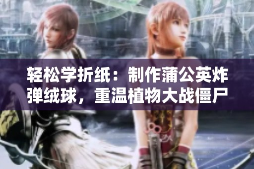 轻松学折纸：制作蒲公英炸弹绒球，重温植物大战僵尸游戏乐趣