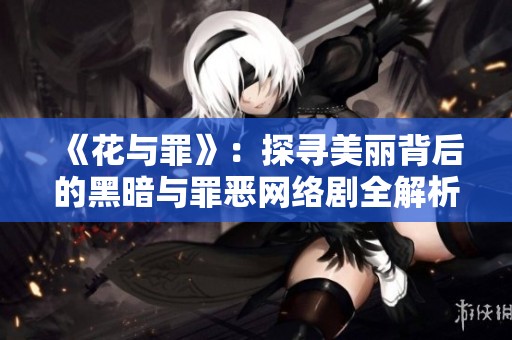 《花与罪》：探寻美丽背后的黑暗与罪恶网络剧全解析