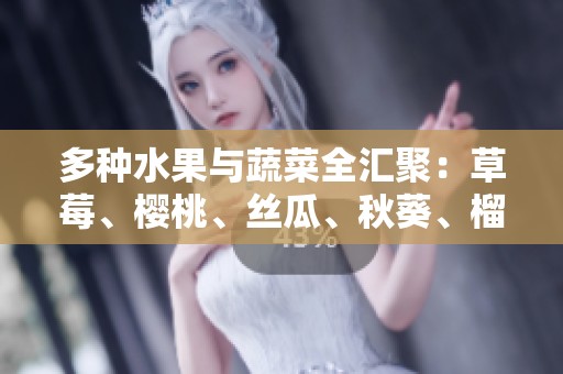 多种水果与蔬菜全汇聚：草莓、樱桃、丝瓜、秋葵、榴莲与黄瓜的营养解析