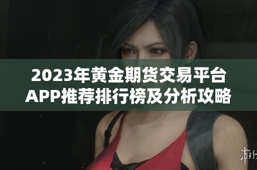 2023年黄金期货交易平台APP推荐排行榜及分析攻略