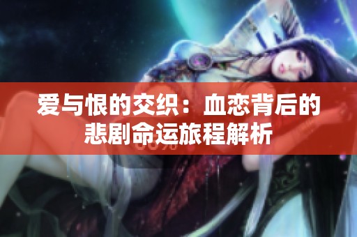 爱与恨的交织：血恋背后的悲剧命运旅程解析