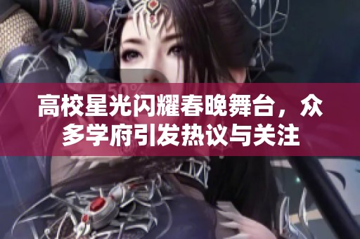 高校星光闪耀春晚舞台，众多学府引发热议与关注