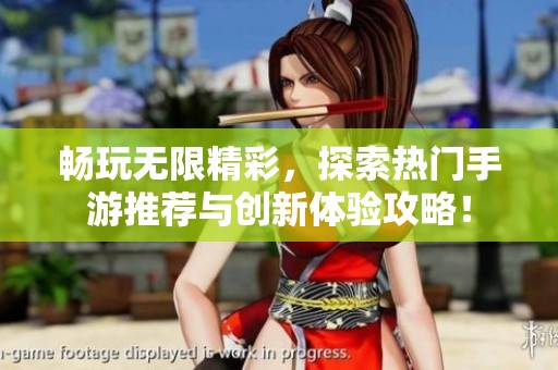 畅玩无限精彩，探索热门手游推荐与创新体验攻略！