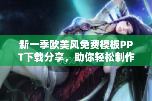 新一季欧美风免费模板PPT下载分享，助你轻松制作精彩演示