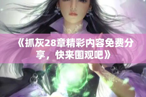 《抓灰28章精彩内容免费分享，快来围观吧》