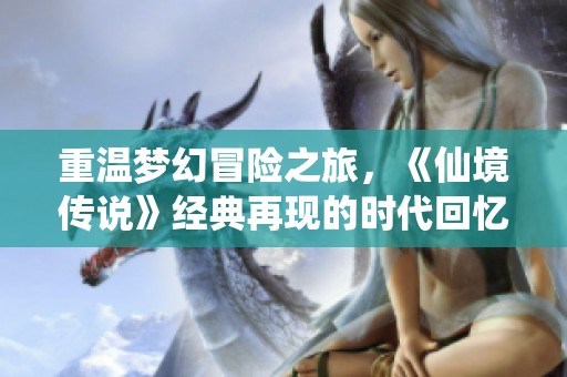 重温梦幻冒险之旅，《仙境传说》经典再现的时代回忆