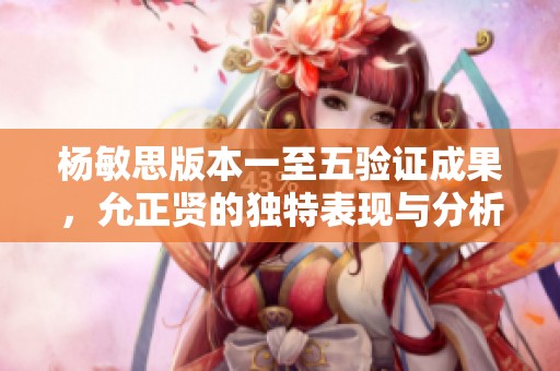 杨敏思版本一至五验证成果，允正贤的独特表现与分析