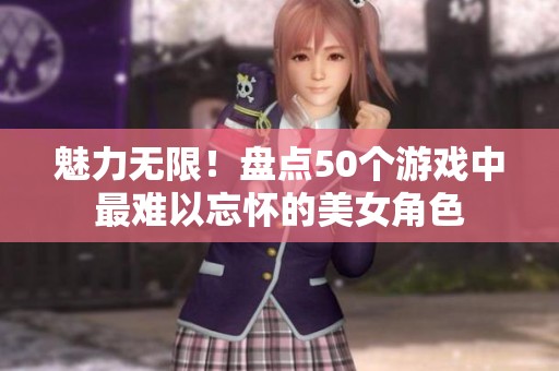 魅力无限！盘点50个游戏中最难以忘怀的美女角色