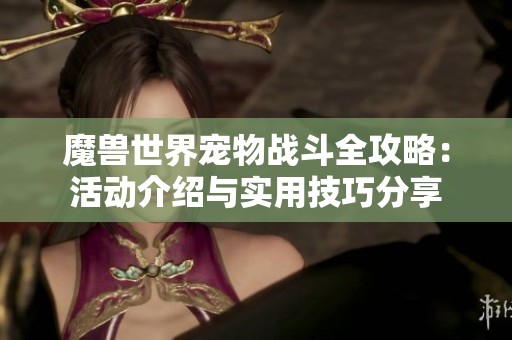 魔兽世界宠物战斗全攻略：活动介绍与实用技巧分享