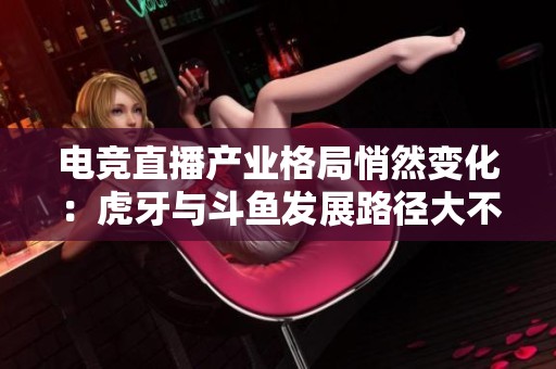 电竞直播产业格局悄然变化：虎牙与斗鱼发展路径大不同