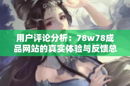用户评论分析：78w78成品网站的真实体验与反馈总结