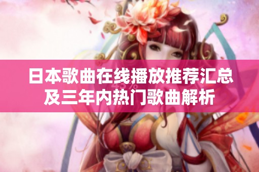 日本歌曲在线播放推荐汇总及三年内热门歌曲解析