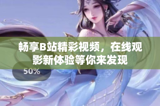 畅享B站精彩视频，在线观影新体验等你来发现