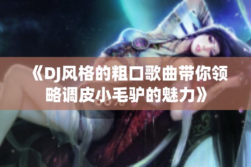 《DJ风格的粗口歌曲带你领略调皮小毛驴的魅力》