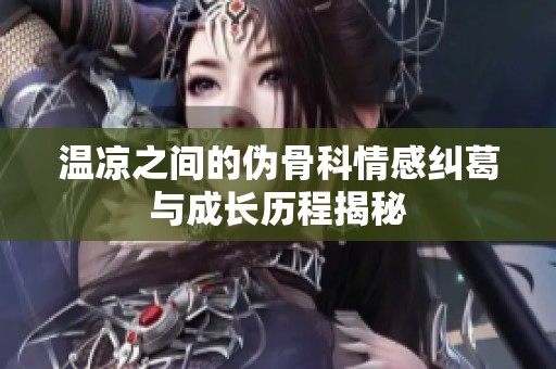 温凉之间的伪骨科情感纠葛与成长历程揭秘