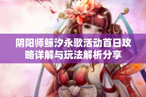 阴阳师鲸汐永歌活动首日攻略详解与玩法解析分享