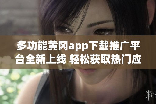 多功能黄冈app下载推广平台全新上线 轻松获取热门应用