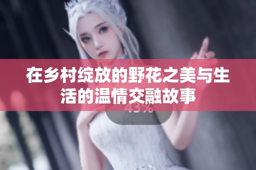 在乡村绽放的野花之美与生活的温情交融故事