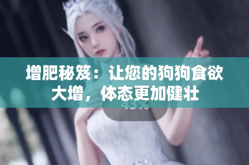 增肥秘笈：让您的狗狗食欲大增，体态更加健壮