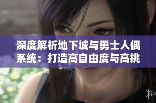 深度解析地下城与勇士人偶系统：打造高自由度与高挑战的游戏体验