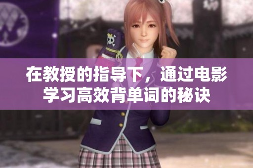 在教授的指导下，通过电影学习高效背单词的秘诀